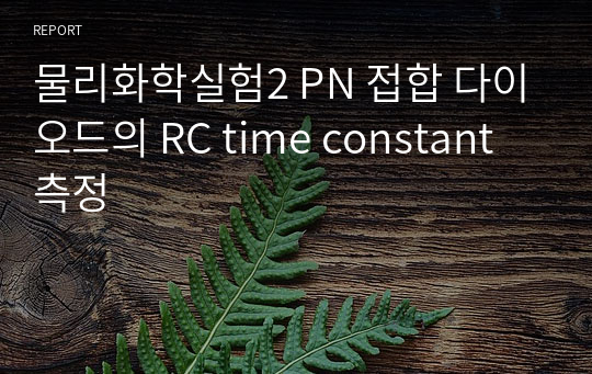 물리화학실험2 PN 접합 다이오드의 RC time constant측정
