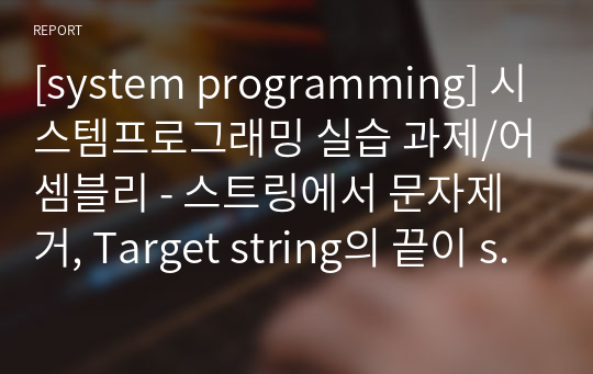 [system programming] 시스템프로그래밍 실습 과제/어셈블리 - 스트링에서 문자제거, Target string의 끝이 sorce string과 연결 프로시저, source와 같은 문장 처음 포인터를 eax에 반환 Str_find 프로시저 (주석 및 소스, 결과)
