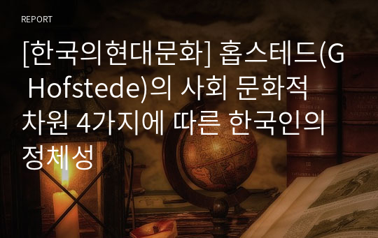 [한국의현대문화] 홉스테드(G Hofstede)의 사회 문화적 차원 4가지에 따른 한국인의 정체성