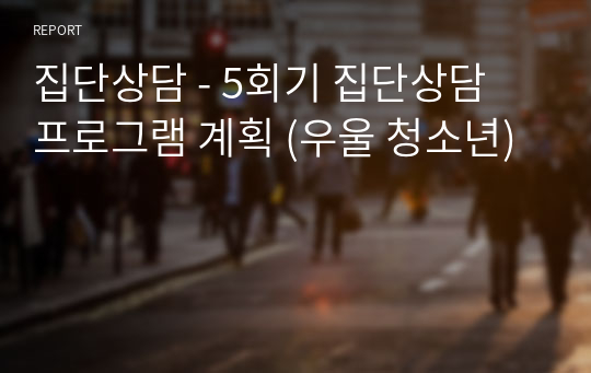 집단상담 - 5회기 집단상담 프로그램 계획 (우울 청소년)