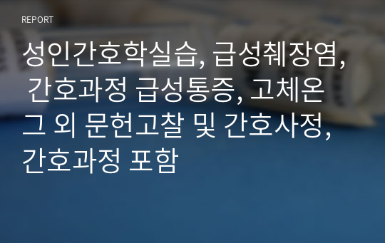 성인간호학실습, 급성췌장염, 간호과정 급성통증, 고체온 그 외 문헌고찰 및 간호사정, 간호과정 포함