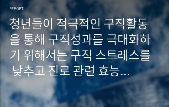 청년들이 적극적인 구직활동을 통해 구직성과를 극대화하기 위해서는 구직 스트레스를 낮추고 진로 관련 효능감 및 자신감을 증진시켜 줄 수 있는 질 높은 취업자원서비스 및 맞춤형 프로그램이 제공되어야 하며 사회적으로 이