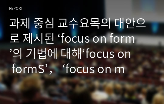 과제 중심 교수요목의 대안으로 제시된 ‘focus on form’의 기법에 대해‘focus on formS’， ‘focus on meaning’과 비교하여 구체적인 예를 바탕으로 설명하시오.