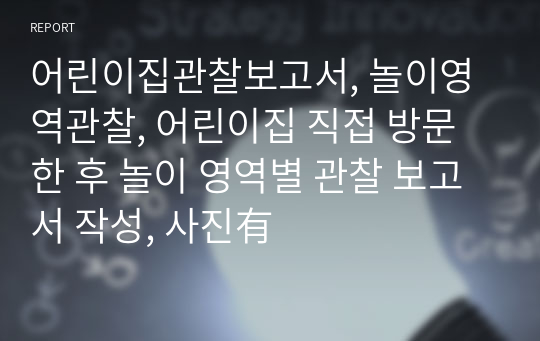 어린이집관찰보고서, 놀이영역관찰, 어린이집 직접 방문한 후 놀이 영역별 관찰 보고서 작성, 사진有