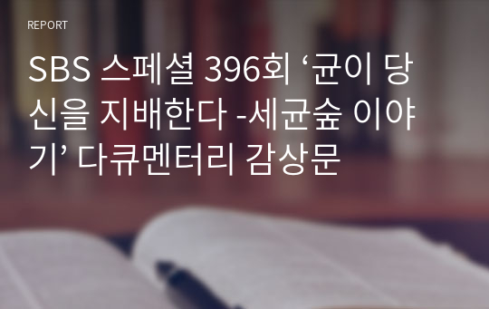 SBS 스페셜 396회 ‘균이 당신을 지배한다 -세균숲 이야기’ 다큐멘터리 감상문