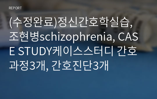 (수정완료)정신간호학실습, 조현병schizophrenia, CASE STUDY케이스스터디 간호과정3개, 간호진단3개