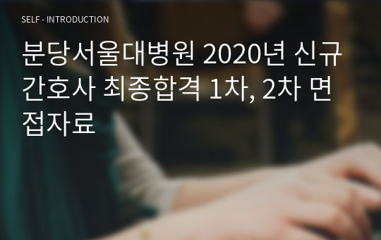 분당서울대병원 2020년 신규간호사 최종합격 1차, 2차 면접자료