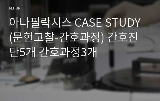 아나필락시스 CASE STUDY (문헌고찰-간호과정) 간호진단5개 간호과정2개