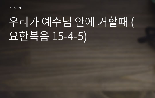 우리가 예수님 안에 거할때 (요한복음 15-4-5)