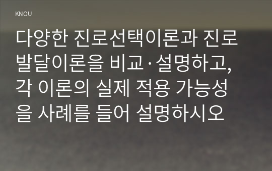 다양한 진로선택이론과 진로발달이론을 비교·설명하고, 각 이론의 실제 적용 가능성을 사례를 들어 설명하시오