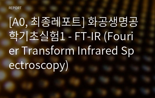 [A0, 최종레포트] 화공생명공학기초실험1 - FT-IR (Fourier Transform Infrared Spectroscopy)