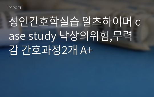 성인간호학실습 알츠하이머 case study 낙상의위험,무력감 간호과정2개 A+