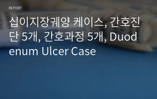 십이지장궤양 케이스, 간호진단 5개, 간호과정 5개, Duodenum Ulcer Case