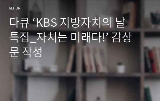 다큐 ‘KBS 지방자치의 날 특집_자치는 미래다!’ 감상문 작성