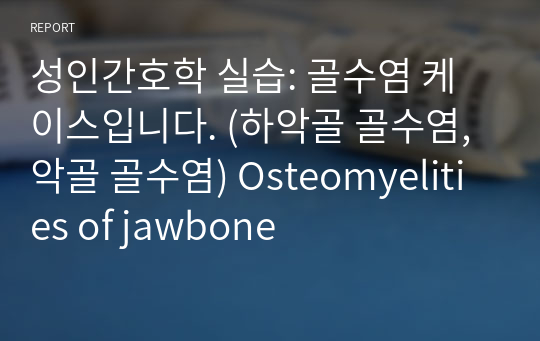 성인간호학 실습: 골수염 케이스입니다. (하악골 골수염, 악골 골수염) Osteomyelities of jawbone