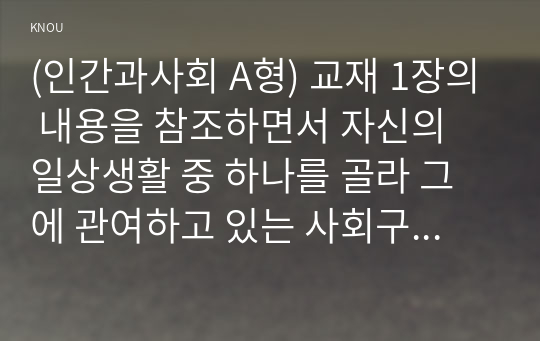 (인간과사회 A형) 교재 1장의 내용을 참조하면서 자신의 일상생활 중 하나를 골라 그에 관여하고 있는 사회구조적 요인