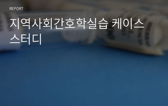 지역사회간호학실습 케이스 스터디