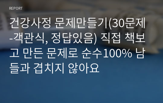 건강사정 문제만들기(30문제-객관식, 정답있음) 직접 책보고 만든 문제로 순수100% 남들과 겹치지 않아요