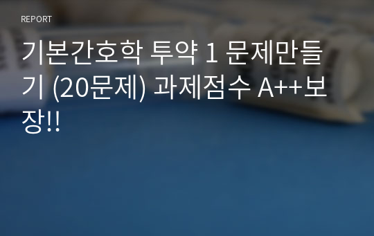 기본간호학 투약 1 문제만들기 (20문제) 과제점수 A++보장!!