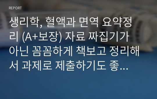 생리학, 혈액과 면역 요약정리 (A+보장) 자료 짜집기가 아닌 꼼꼼하게 책보고 정리해서 과제로 제출하기도 좋고 갱인공부하기에도 좋은 자료, 중요부분 형광펜 및 칼라표시, 필요한 부분 사진첨부 된 레포트!