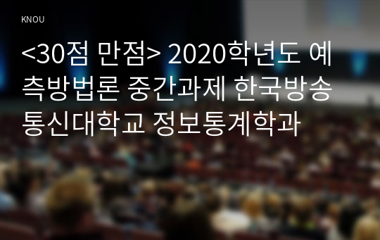 &lt;30점 만점&gt; 예측방법론 중간과제 한국방송통신대학교 정보통계학과 통계데이터과학과