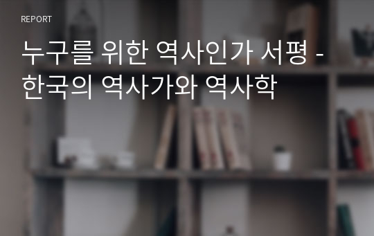 누구를 위한 역사인가 서평 -한국의 역사가와 역사학
