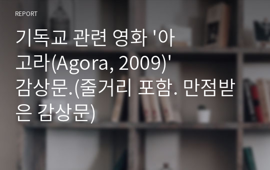 기독교 관련 영화 &#039;아고라(Agora, 2009)&#039; 감상문.(줄거리 포함. 만점받은 감상문)