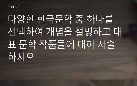 다양한 한국문학 중 하나를 선택하여 개념을 설명하고 대표 문학 작품들에 대해 서술하시오