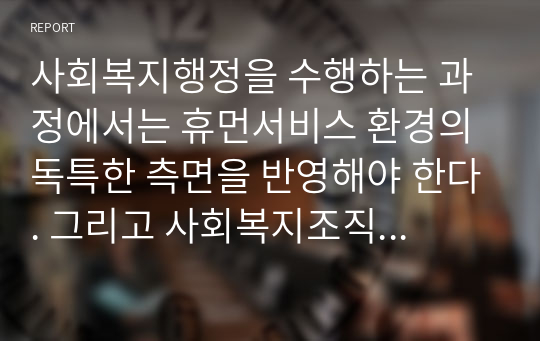 사회복지행정을 수행하는 과정에서는 휴먼서비스 환경의 독특한 측면을 반영해야 한다. 그리고 사회복지조직의 환경은 일반환경과 업무환경