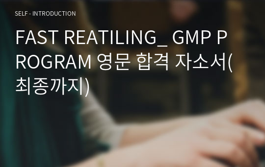 FAST REATILING_ GMP PROGRAM 영문 합격 자소서(최종까지)