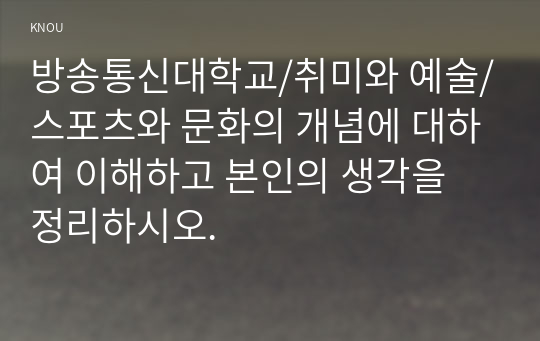 스포츠와 문화의 개념에 대하여 이해하고 본인의 생각을 정리하시오.