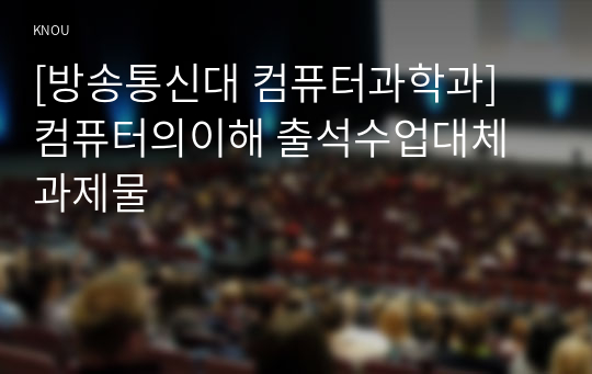 [방송통신대 컴퓨터과학과] 컴퓨터의이해 출석수업대체과제물