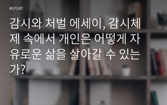 감시와 처벌 에세이, 감시체제 속에서 개인은 어떻게 자유로운 삶을 살아갈 수 있는가?