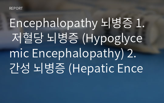 Encephalopathy 뇌병증 1. 저혈당 뇌병증 (Hypoglycemic Encephalopathy) 2. 간성 뇌병증 (Hepatic Encephalopathy) 3. 요독성 뇌병증 (Uremic Encephalopathy)  4. 베르니케 뇌병증 (Wernicke&#039;s Encephalopathy)