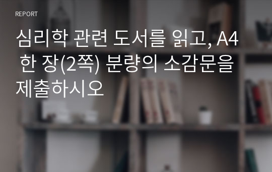 심리학 관련 도서를 읽고, A4 한 장(2쪽) 분량의 소감문을 제출하시오