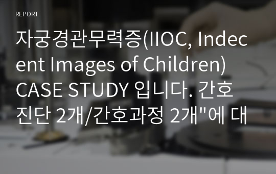 [A+ 받았어요!] 자궁경관무력증(IIOC, Indecent Images of Children) CASE STUDY 입니다. 간호진단 2개/간호과정 2개&quot;에 대한 내용입니다.