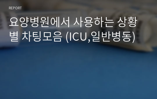 요양병원에서 사용하는 상황별 차팅모음 (ICU,일반병동)