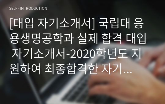 [대입 자기소개서] 국립대 응용생명공학과 실제 합격 대입 자기소개서-2020학년도 지원하여 최종합격한 자기소개서입니다.