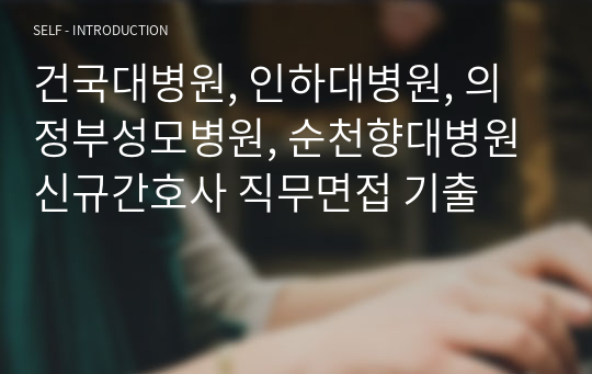 건국대병원, 인하대병원, 의정부성모병원, 순천향대병원 신규간호사 직무면접 기출