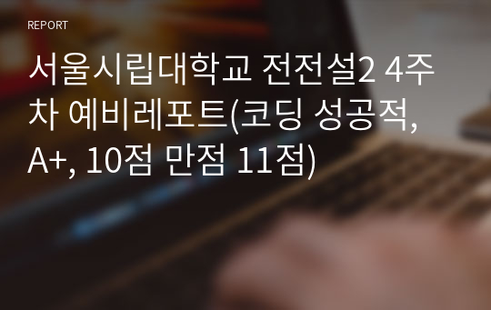 서울시립대학교 전전설2 4주차 예비레포트(코딩 성공적, A+, 10점 만점 11점)