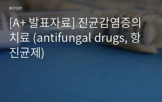 [A+ 발표자료] 진균감염증의 치료 (antifungal drugs, 항진균제)