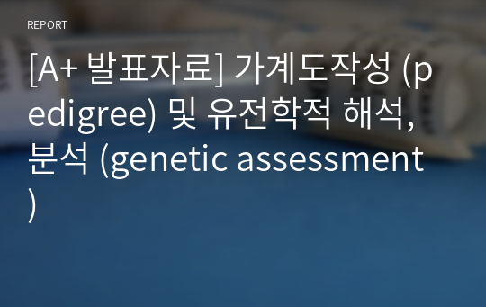 [A+ 발표자료] 가계도작성 (pedigree) 및 유전학적 해석, 분석 (genetic assessment)