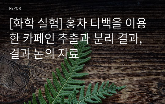 [화학 실험] 홍차 티백을 이용한 카페인 추출과 분리 결과, 결과 논의 자료