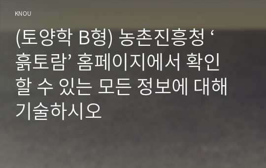 (토양학 B형) 농촌진흥청 ‘흙토람’ 홈페이지에서 확인할 수 있는 모든 정보에 대해 기술하시오