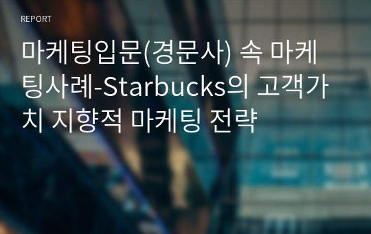 마케팅입문(경문사) 속 마케팅사례-Starbucks의 고객가치 지향적 마케팅 전략