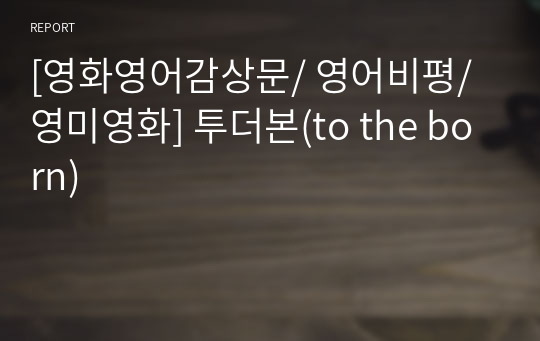 [영화영어감상문/ 영어비평/ 영미영화] 투더본(to the born)