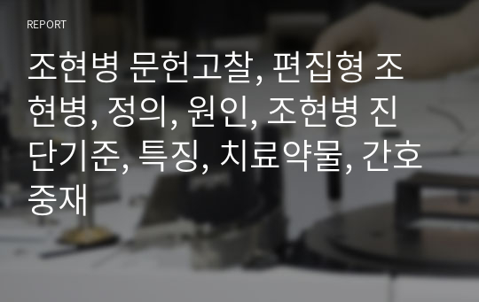 조현병 문헌고찰, 편집형 조현병, 정의, 원인, 조현병 진단기준, 특징, 치료약물, 간호중재