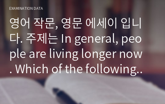 영어 작문, 영문 에세이 입니다. 주제는 In general, people are living longer now. Which of the following do you think is the main cause of this phenomenon?