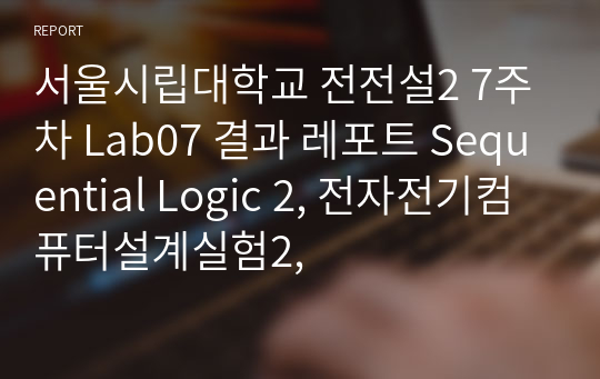 (완전 세세한 정리, 끝판왕) 시립대 전전설2 7주차 Lab07 결과 레포트 Sequential Logic 2, 전자전기컴퓨터설계실험2,