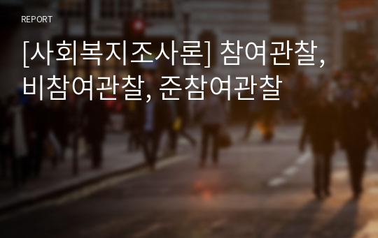 [사회복지조사론] 참여관찰, 비참여관찰, 준참여관찰
